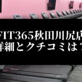 FIT365秋田川尻店 詳細とクチコミは？
